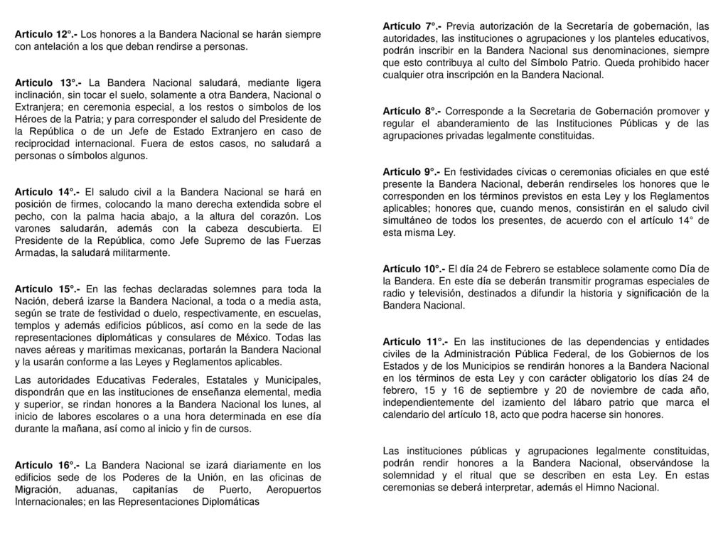 Artículo 7°.- Previa autorización de la Secretaría de gobernación, las autoridades, las instituciones o agrupaciones y los planteles educativos, podrán inscribir en la Bandera Nacional sus denominaciones, siempre que esto contribuya al culto del Símbolo Patrio. Queda prohibido hacer cualquier otra inscripción en la Bandera Nacional.