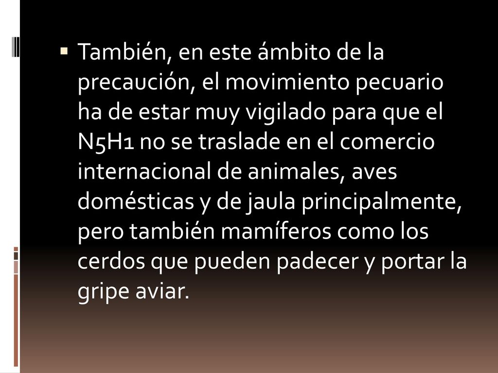 También, en este ámbito de la precaución, el movimiento pecuario ha de estar muy vigilado para que el N5H1 no se traslade en el comercio internacional de animales, aves domésticas y de jaula principalmente, pero también mamíferos como los cerdos que pueden padecer y portar la gripe aviar.