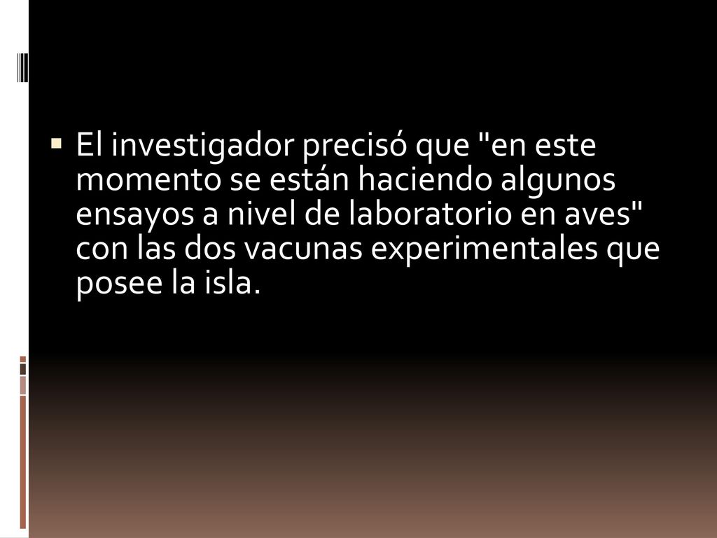 El investigador precisó que en este momento se están haciendo algunos ensayos a nivel de laboratorio en aves con las dos vacunas experimentales que posee la isla.