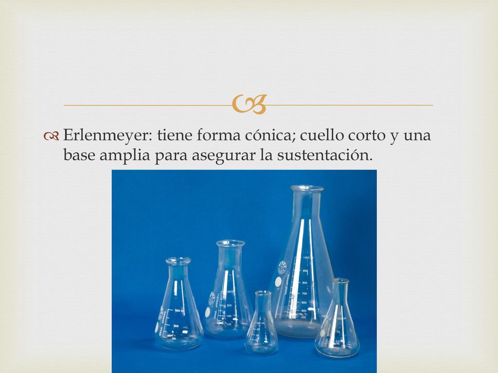 Erlenmeyer: tiene forma cónica; cuello corto y una base amplia para asegurar la sustentación.
