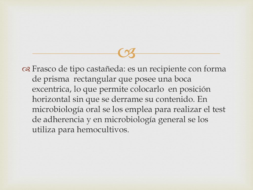 Frasco de tipo castañeda: es un recipiente con forma de prisma rectangular que posee una boca excentrica, lo que permite colocarlo en posición horizontal sin que se derrame su contenido.