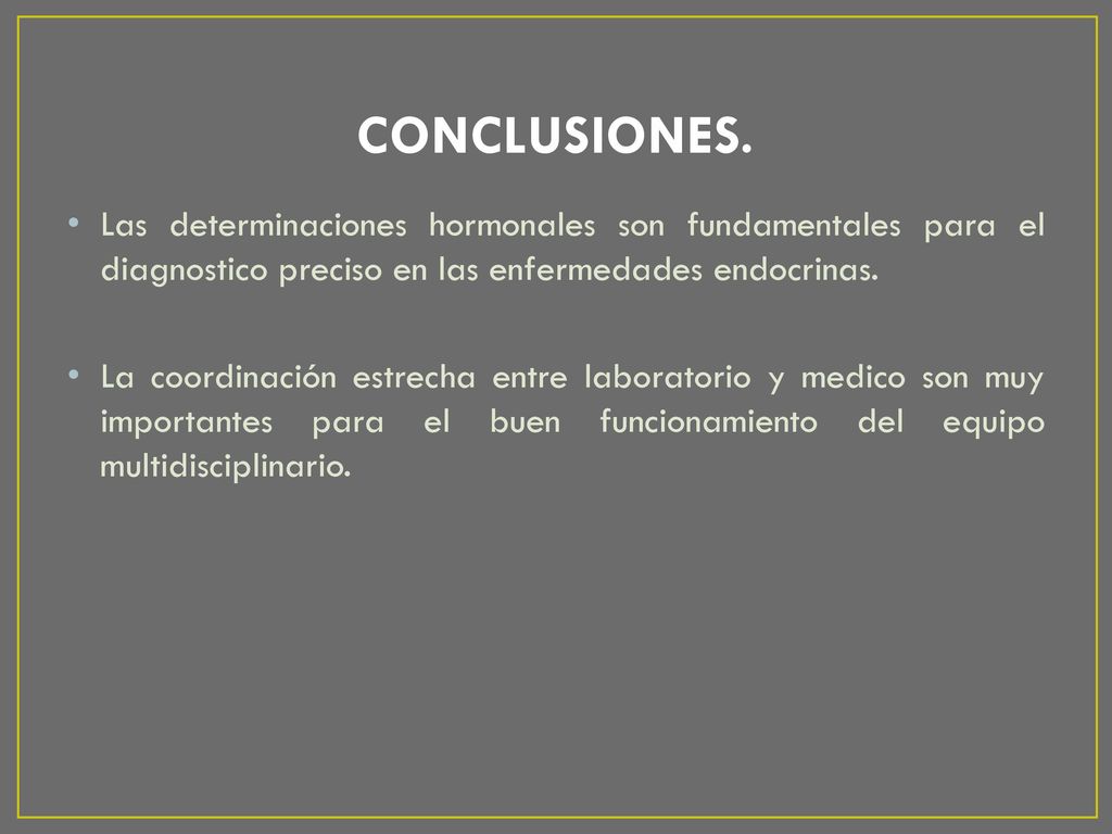 CONCLUSIONES. Las determinaciones hormonales son fundamentales para el diagnostico preciso en las enfermedades endocrinas.
