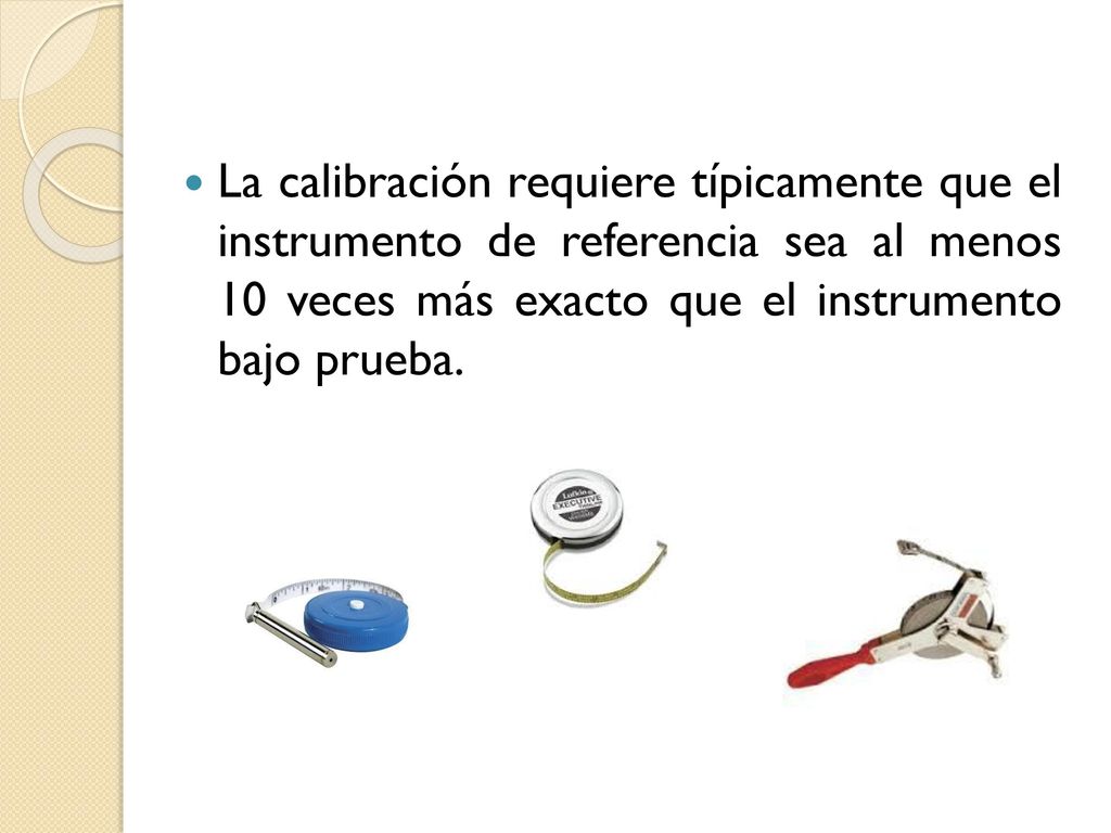 La calibración requiere típicamente que el instrumento de referencia sea al menos 10 veces más exacto que el instrumento bajo prueba.