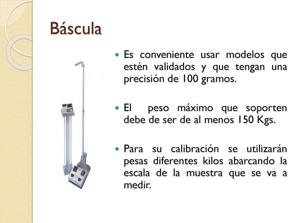 Báscula Es conveniente usar modelos que estén validados y que tengan una precisión de 100 gramos.