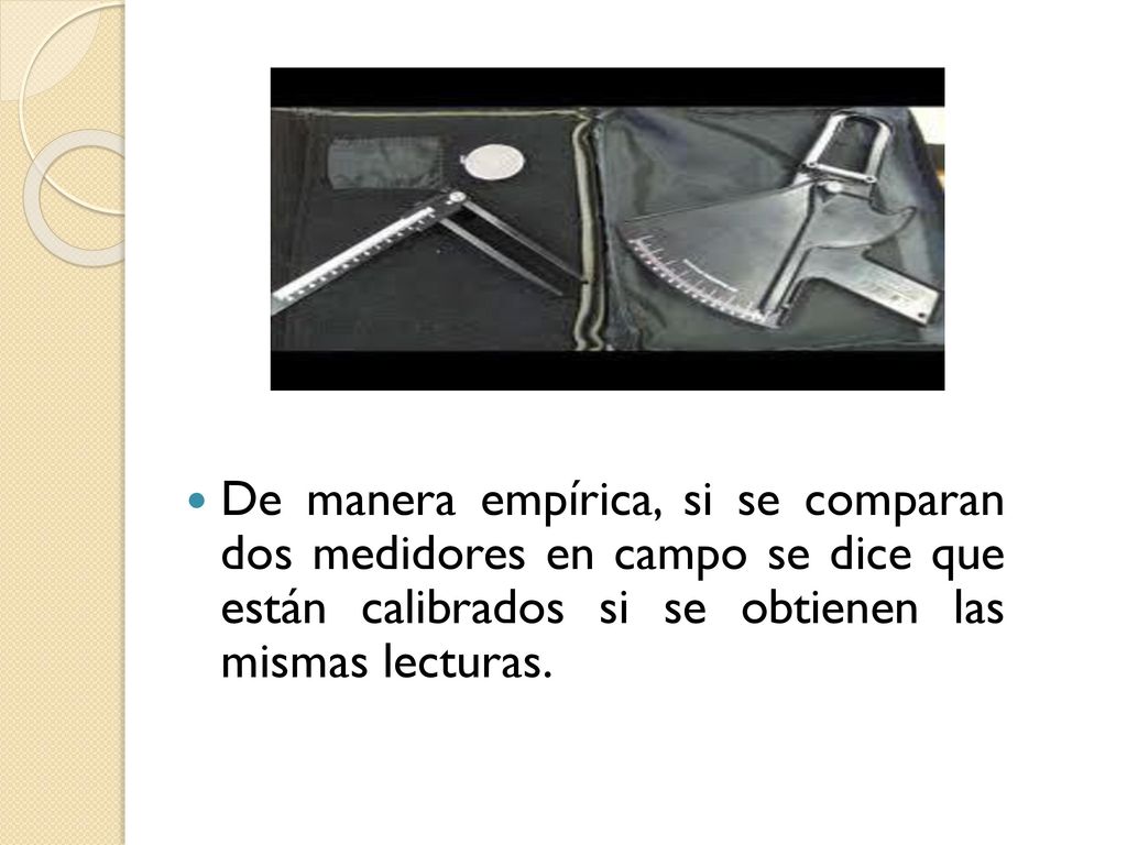De manera empírica, si se comparan dos medidores en campo se dice que están calibrados si se obtienen las mismas lecturas.