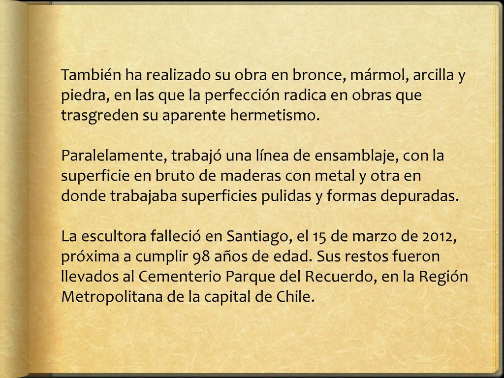 También ha realizado su obra en bronce, mármol, arcilla y piedra, en las que la perfección radica en obras que trasgreden su aparente hermetismo.