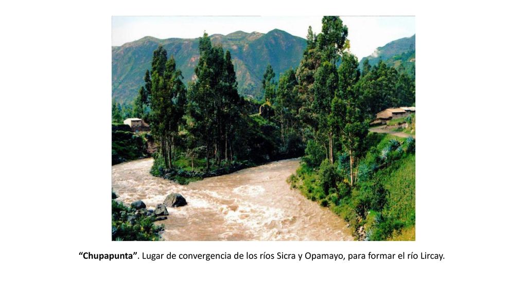 Chupapunta . Lugar de convergencia de los ríos Sicra y Opamayo, para formar el río Lircay.