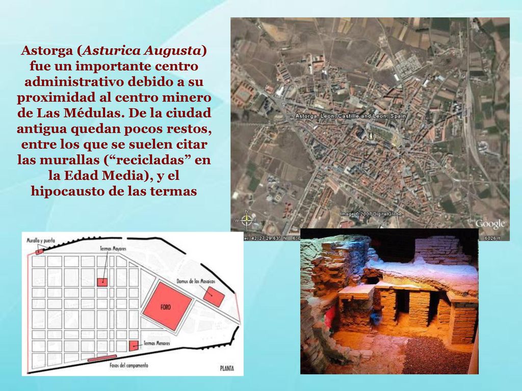 Astorga (Asturica Augusta) fue un importante centro administrativo debido a su proximidad al centro minero de Las Médulas.