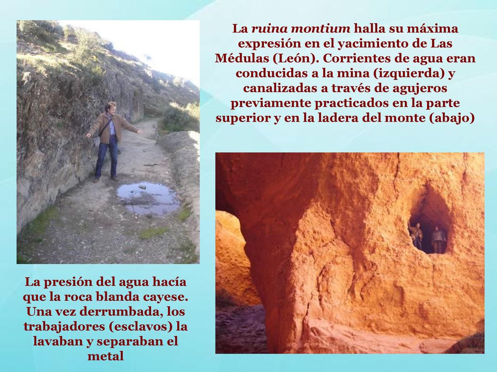 La ruina montium halla su máxima expresión en el yacimiento de Las Médulas (León). Corrientes de agua eran conducidas a la mina (izquierda) y canalizadas a través de agujeros previamente practicados en la parte superior y en la ladera del monte (abajo)