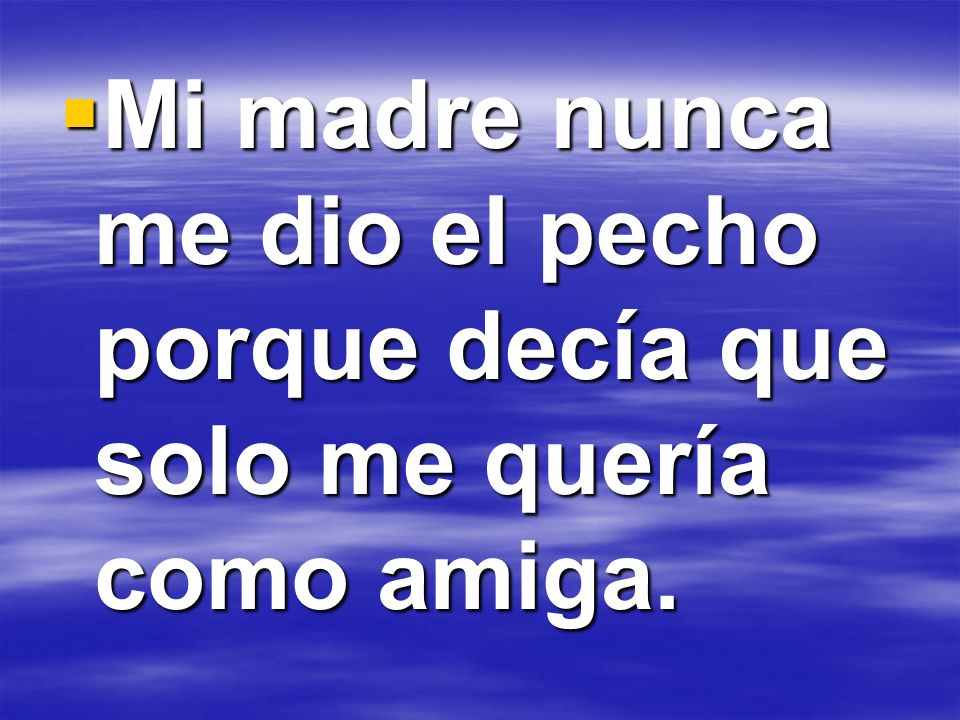 Mi madre nunca me dio el pecho porque decía que solo me quería como amiga.