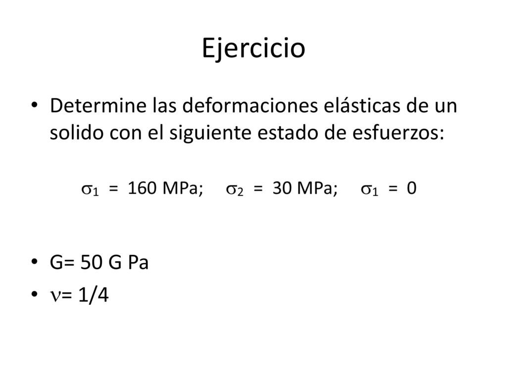 Ejercicio Determine las deformaciones elásticas de un solido con el siguiente estado de esfuerzos: G= 50 G Pa.