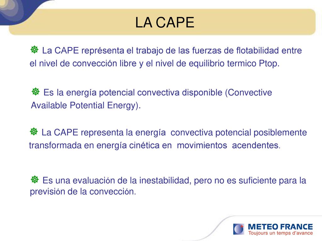 LA CAPE La CAPE représenta el trabajo de las fuerzas de flotabilidad entre el nivel de convección libre y el nivel de equilibrio termico Ptop.
