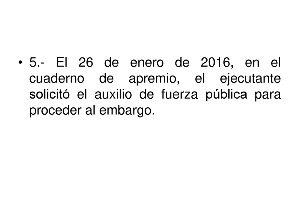 5.- El 26 de enero de 2016, en el cuaderno de apremio, el ejecutante solicitó el auxilio de fuerza pública para proceder al embargo.
