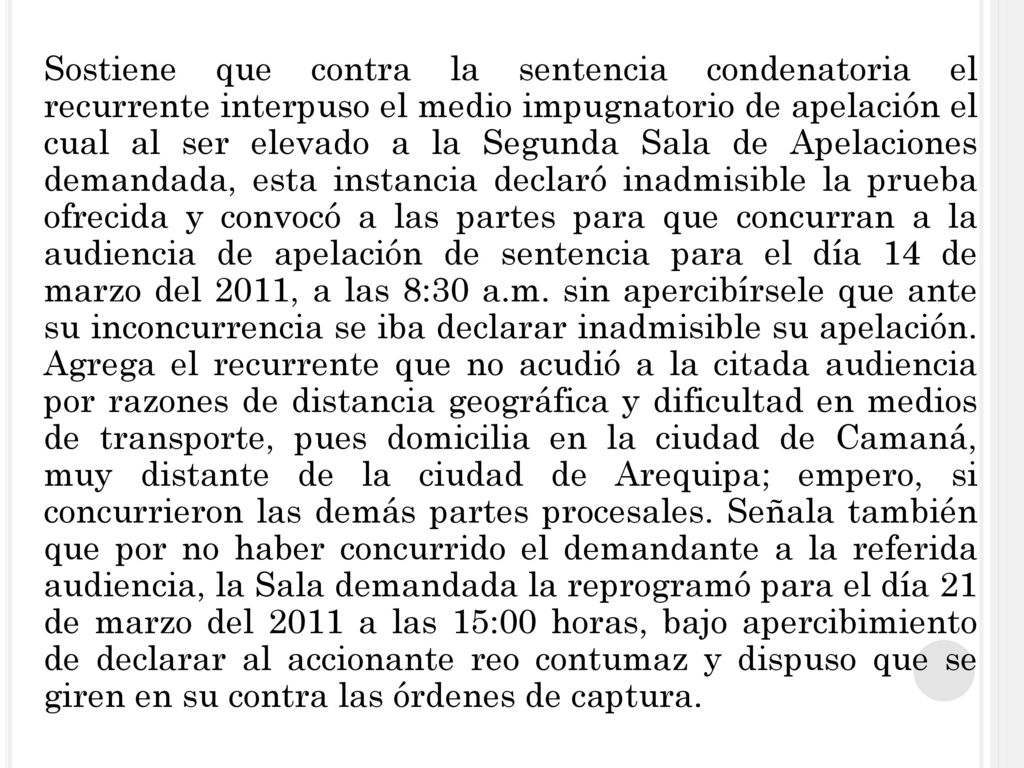 Sostiene que contra la sentencia condenatoria el recurrente interpuso el medio impugnatorio de apelación el cual al ser elevado a la Segunda Sala de Apelaciones demandada, esta instancia declaró inadmisible la prueba ofrecida y convocó a las partes para que concurran a la audiencia de apelación de sentencia para el día 14 de marzo del 2011, a las 8:30 a.m.