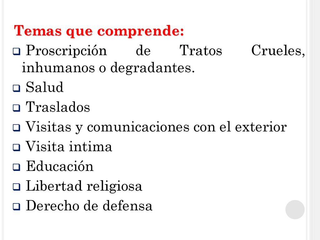 Temas que comprende: Proscripción de Tratos Crueles, inhumanos o degradantes. Salud. Traslados. Visitas y comunicaciones con el exterior.