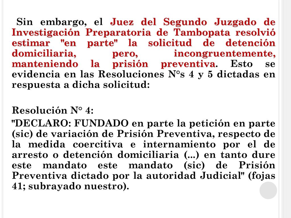 Sin embargo, el Juez del Segundo Juzgado de Investigación Preparatoria de Tambopata resolvió estimar en parte la solicitud de detención domiciliaria, pero, incongruentemente, manteniendo la prisión preventiva.