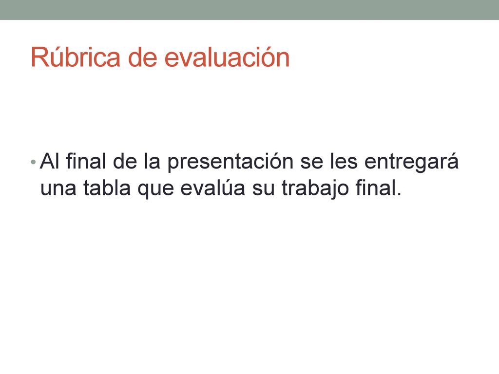 Rúbrica de evaluación Al final de la presentación se les entregará una tabla que evalúa su trabajo final.