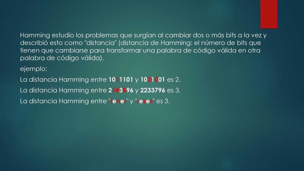 Hamming estudio los problemas que surgían al cambiar dos o más bits a la vez y describió esto como distancia (distancia de Hamming: el número de bits que tienen que cambiarse para transformar una palabra de código válida en otra palabra de código válida).