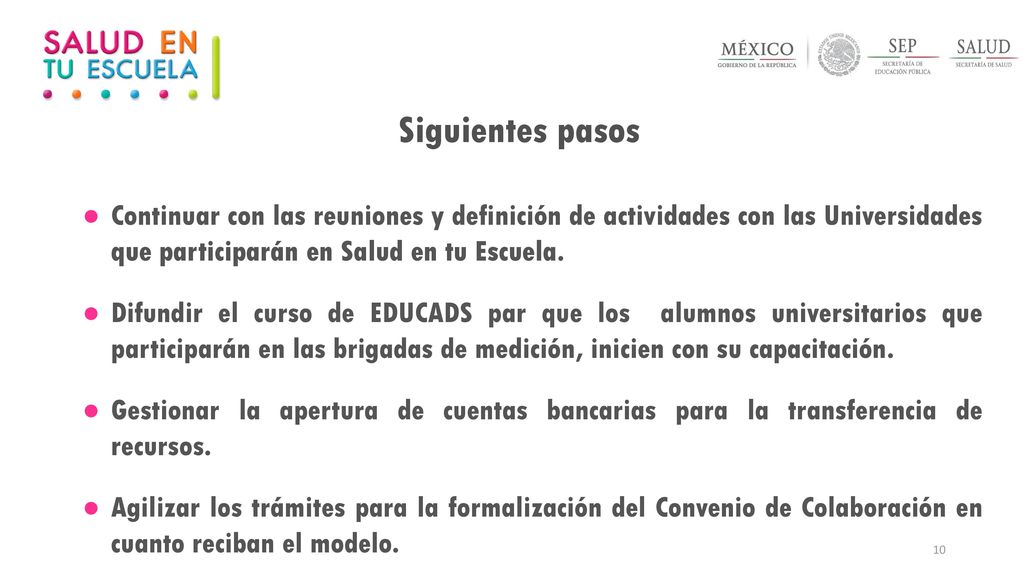 Siguientes pasos Continuar con las reuniones y definición de actividades con las Universidades que participarán en Salud en tu Escuela.