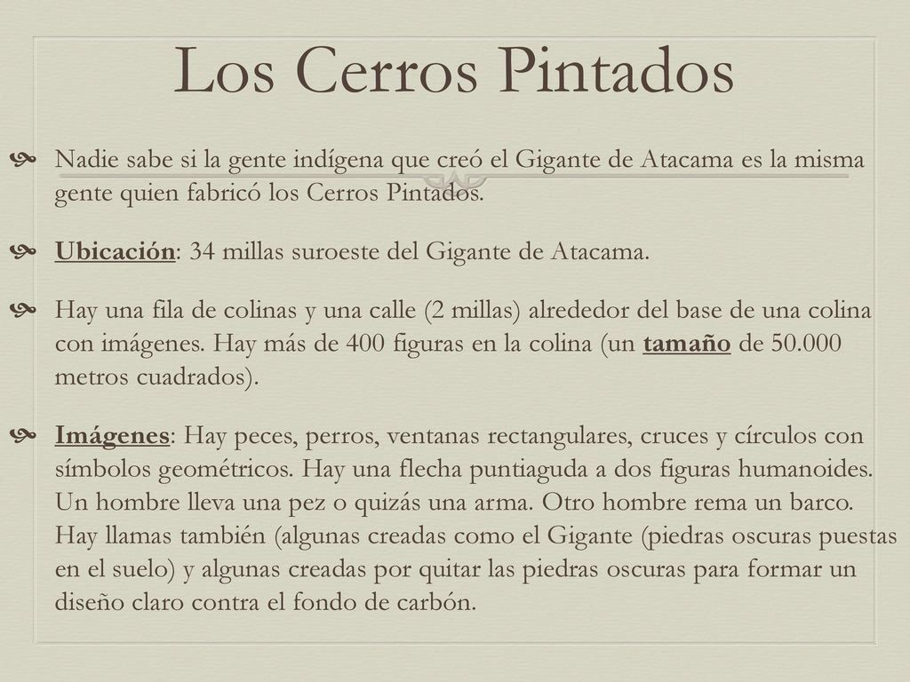 Los Cerros Pintados Nadie sabe si la gente indígena que creó el Gigante de Atacama es la misma gente quien fabricó los Cerros Pintados.
