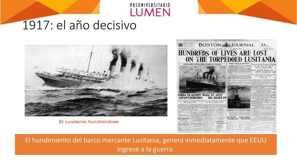 1917: el año decisivo El hundimiento del barco mercante Lusitania, genera inmediatamente que EEUU ingrese a la guerra.