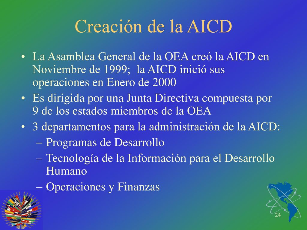 Creación de la AICD La Asamblea General de la OEA creó la AICD en Noviembre de 1999; la AICD inició sus operaciones en Enero de