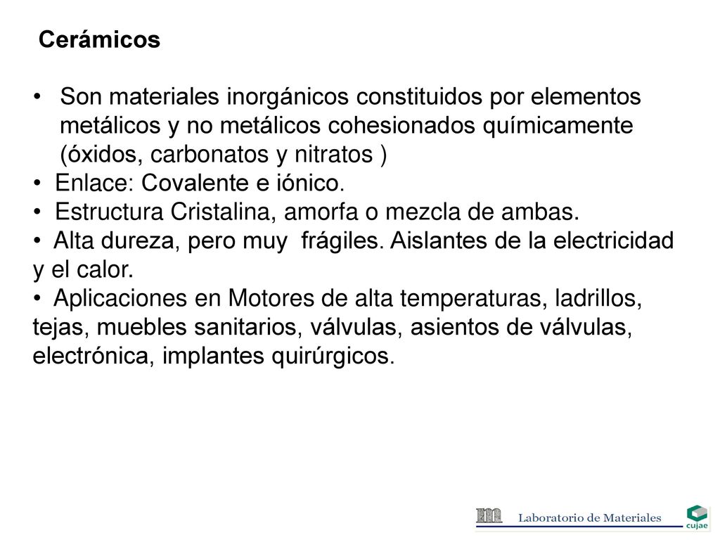 Cerámicos Son materiales inorgánicos constituidos por elementos metálicos y no metálicos cohesionados químicamente (óxidos, carbonatos y nitratos )
