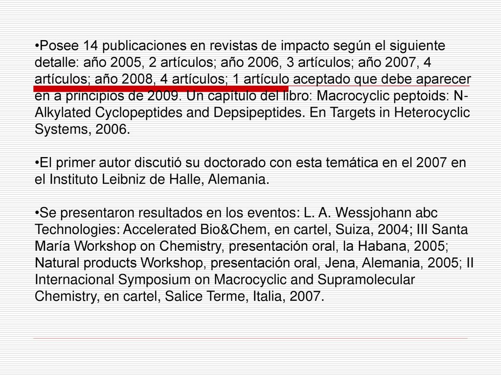 Posee 14 publicaciones en revistas de impacto según el siguiente detalle: año 2005, 2 artículos; año 2006, 3 artículos; año 2007, 4 artículos; año 2008, 4 artículos; 1 artículo aceptado que debe aparecer en a principios de Un capítulo del libro: Macrocyclic peptoids: N-Alkylated Cyclopeptides and Depsipeptides. En Targets in Heterocyclic Systems, 2006.