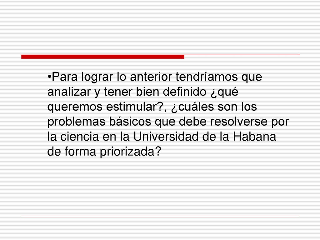 Para lograr lo anterior tendríamos que analizar y tener bien definido ¿qué queremos estimular , ¿cuáles son los problemas básicos que debe resolverse por la ciencia en la Universidad de la Habana de forma priorizada