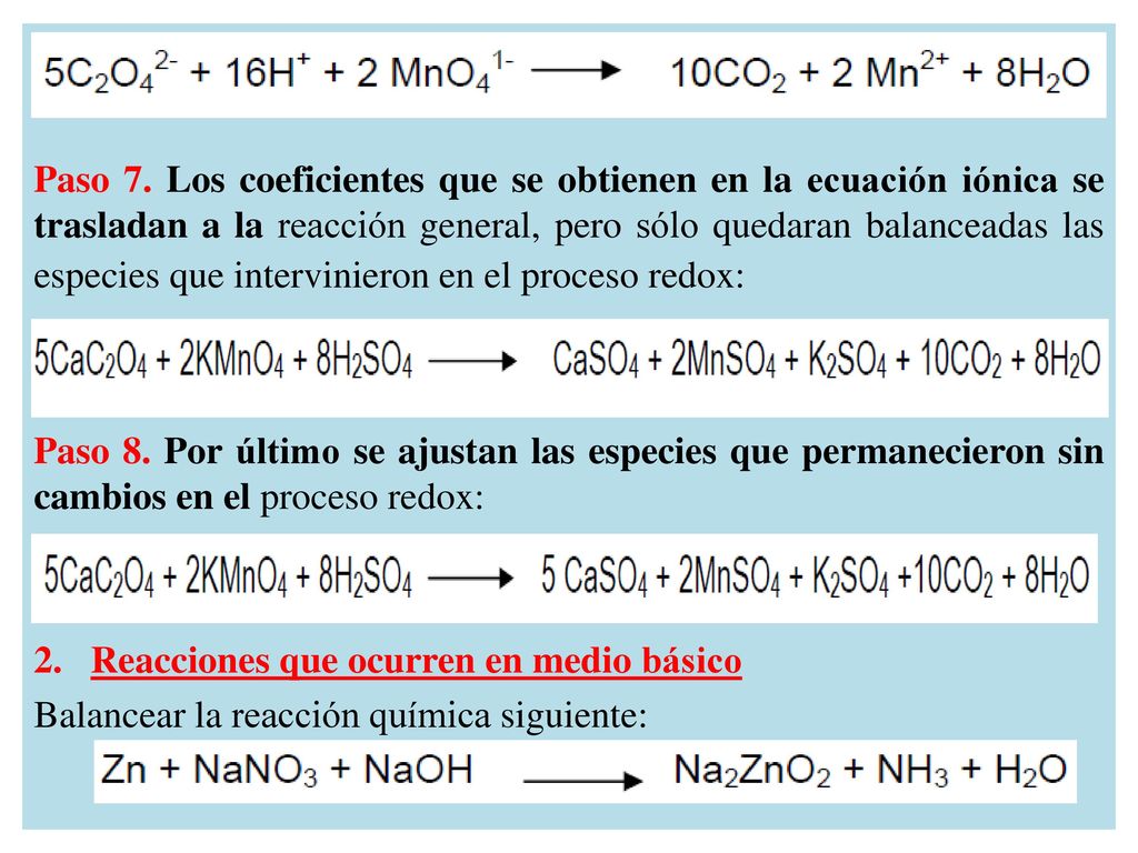 Paso 7. Los coeficientes que se obtienen en la ecuación iónica se trasladan a la reacción general, pero sólo quedaran balanceadas las especies que intervinieron en el proceso redox: