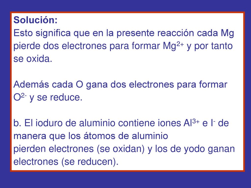 Solución: Esto significa que en la presente reacción cada Mg pierde dos electrones para formar Mg2+ y por tanto se oxida.