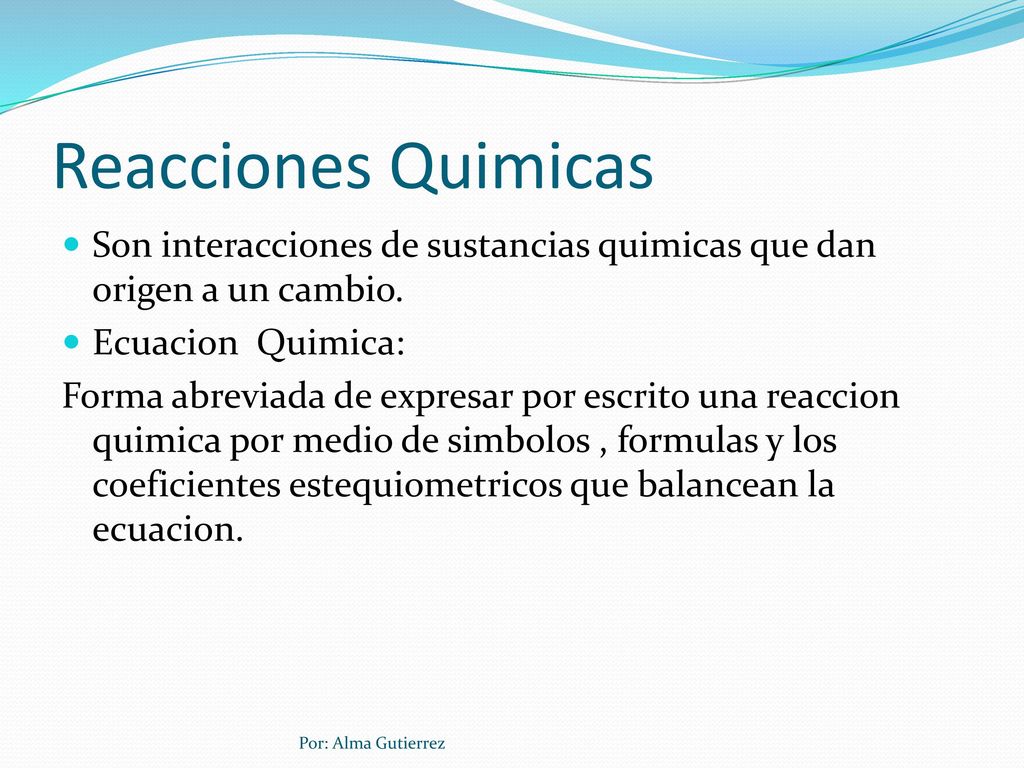 Reacciones Quimicas Son interacciones de sustancias quimicas que dan origen a un cambio. Ecuacion Quimica: