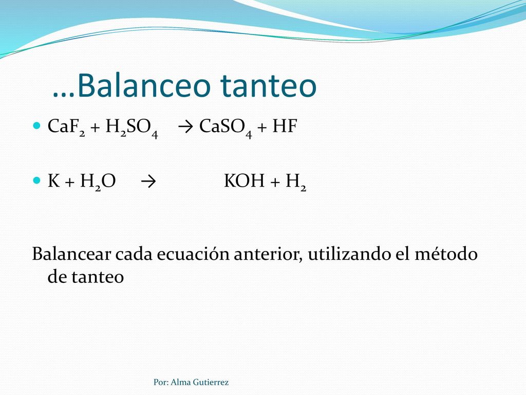 …Balanceo tanteo CaF2 + H2SO4 → CaSO4 + HF K + H2O → KOH + H2