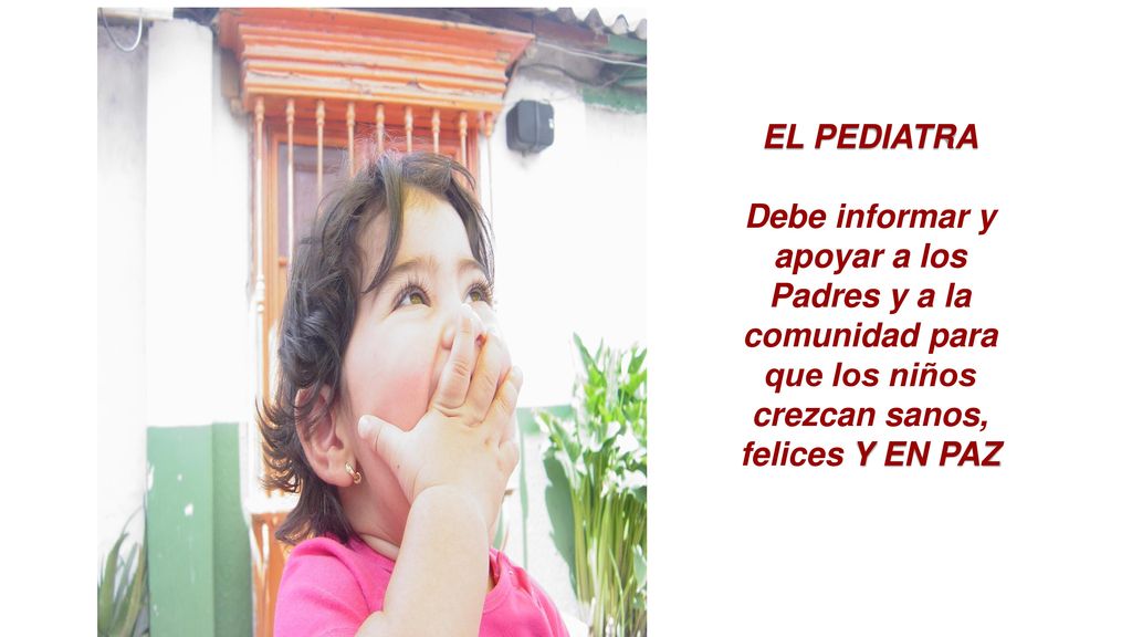 EL PEDIATRA Debe informar y apoyar a los Padres y a la comunidad para que los niños crezcan sanos, felices Y EN PAZ.