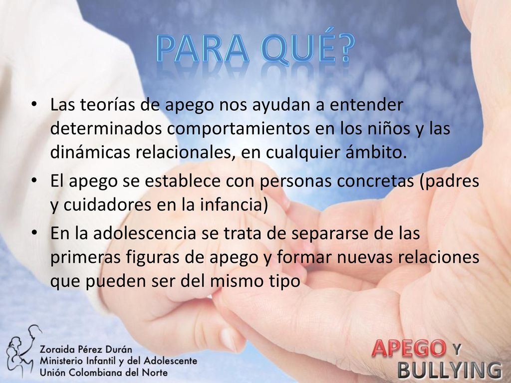 PARA QUÉ Las teorías de apego nos ayudan a entender determinados comportamientos en los niños y las dinámicas relacionales, en cualquier ámbito.