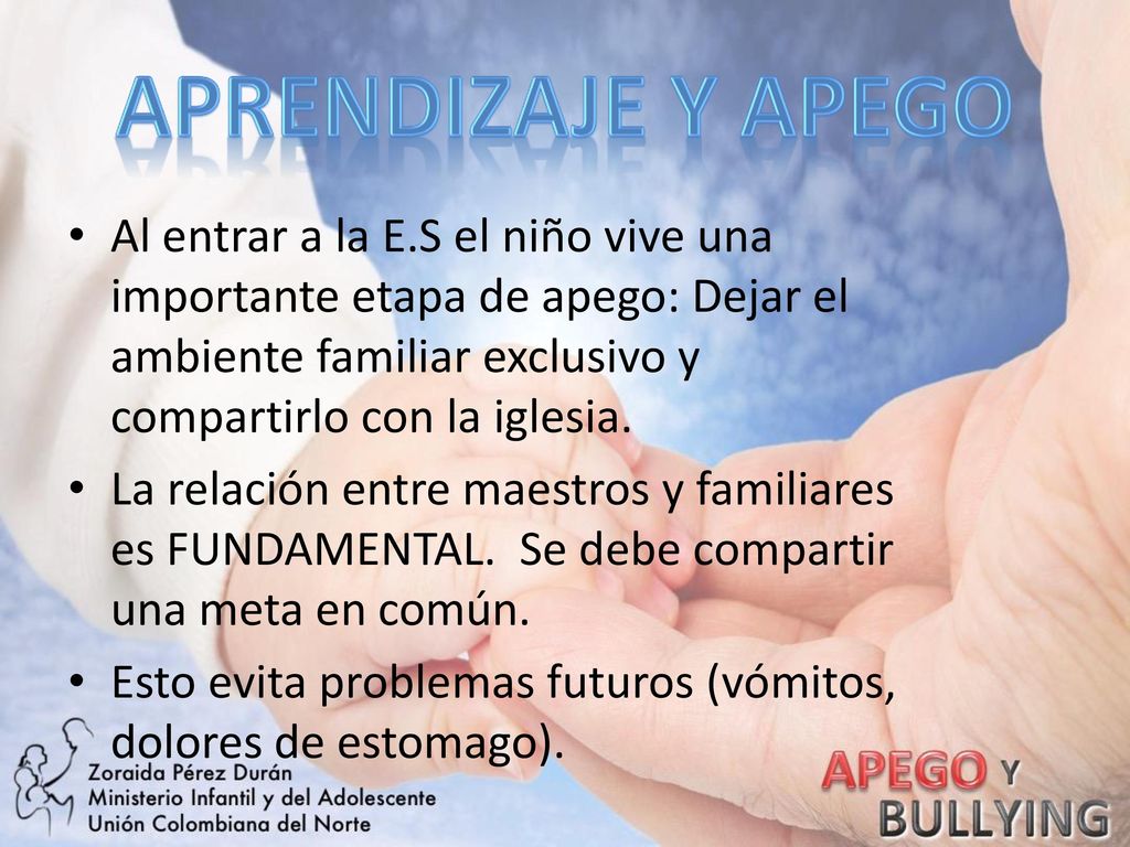 APRENDIZAJE Y APEGO Al entrar a la E.S el niño vive una importante etapa de apego: Dejar el ambiente familiar exclusivo y compartirlo con la iglesia.