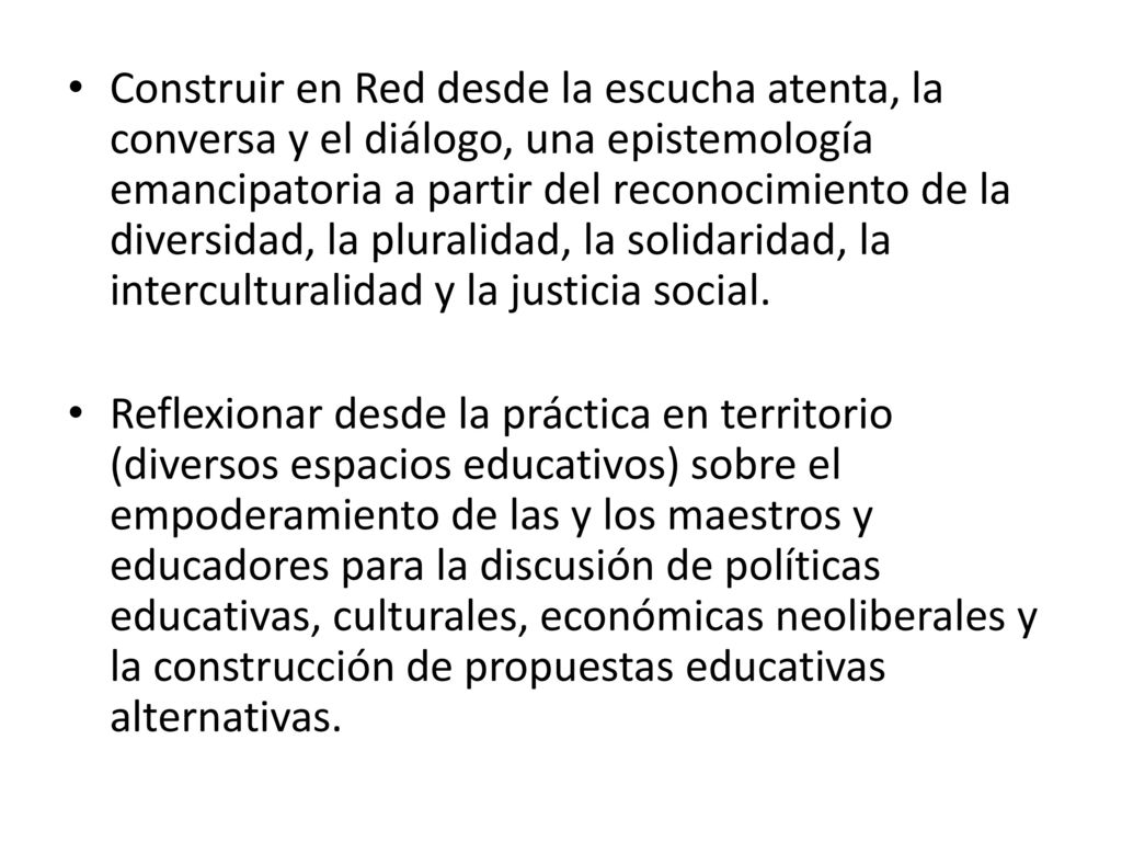 Construir en Red desde la escucha atenta, la conversa y el diálogo, una epistemología emancipatoria a partir del reconocimiento de la diversidad, la pluralidad, la solidaridad, la interculturalidad y la justicia social.
