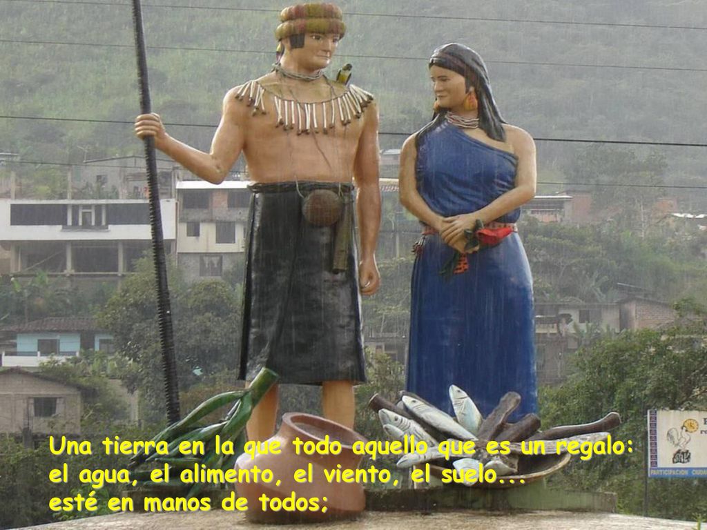 Una tierra en la que todo aquello que es un regalo: el agua, el alimento, el viento, el suelo...