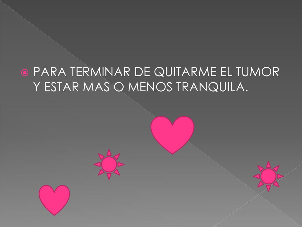 PARA TERMINAR DE QUITARME EL TUMOR Y ESTAR MAS O MENOS TRANQUILA.