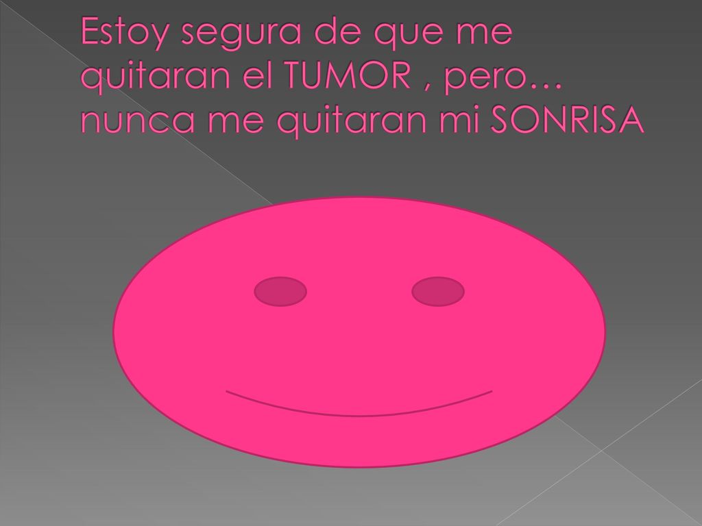 Estoy segura de que me quitaran el TUMOR , pero… nunca me quitaran mi SONRISA