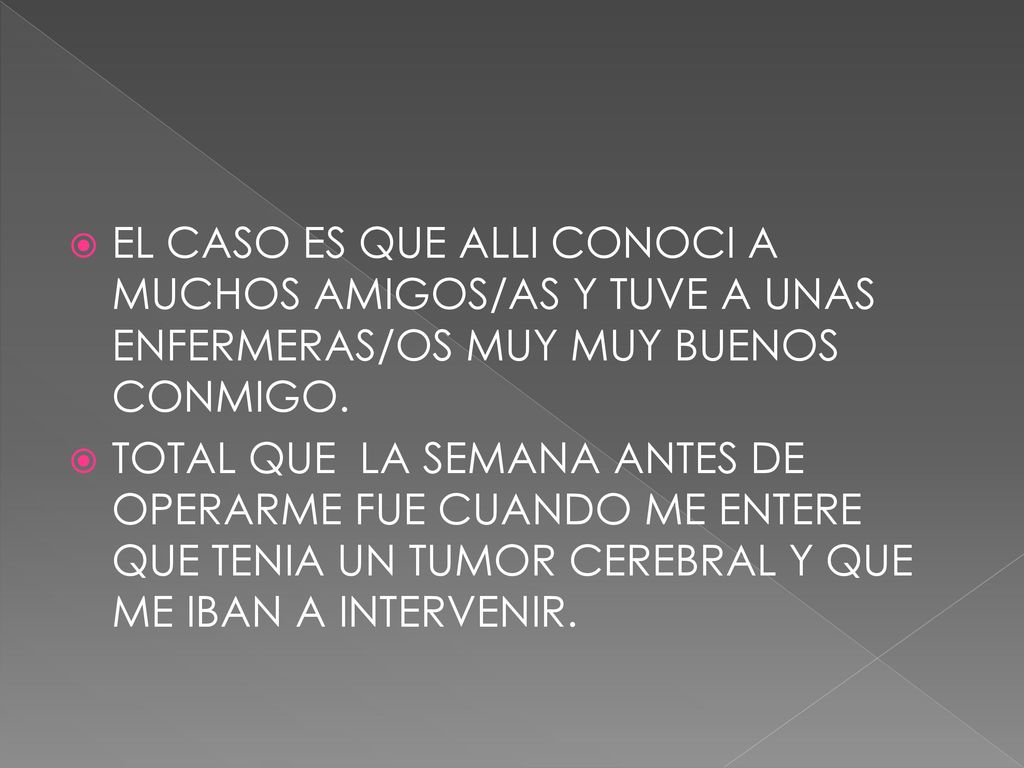 EL CASO ES QUE ALLI CONOCI A MUCHOS AMIGOS/AS Y TUVE A UNAS ENFERMERAS/OS MUY MUY BUENOS CONMIGO.
