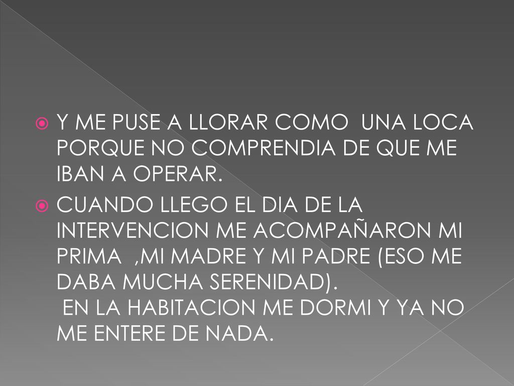 Y ME PUSE A LLORAR COMO UNA LOCA PORQUE NO COMPRENDIA DE QUE ME IBAN A OPERAR.