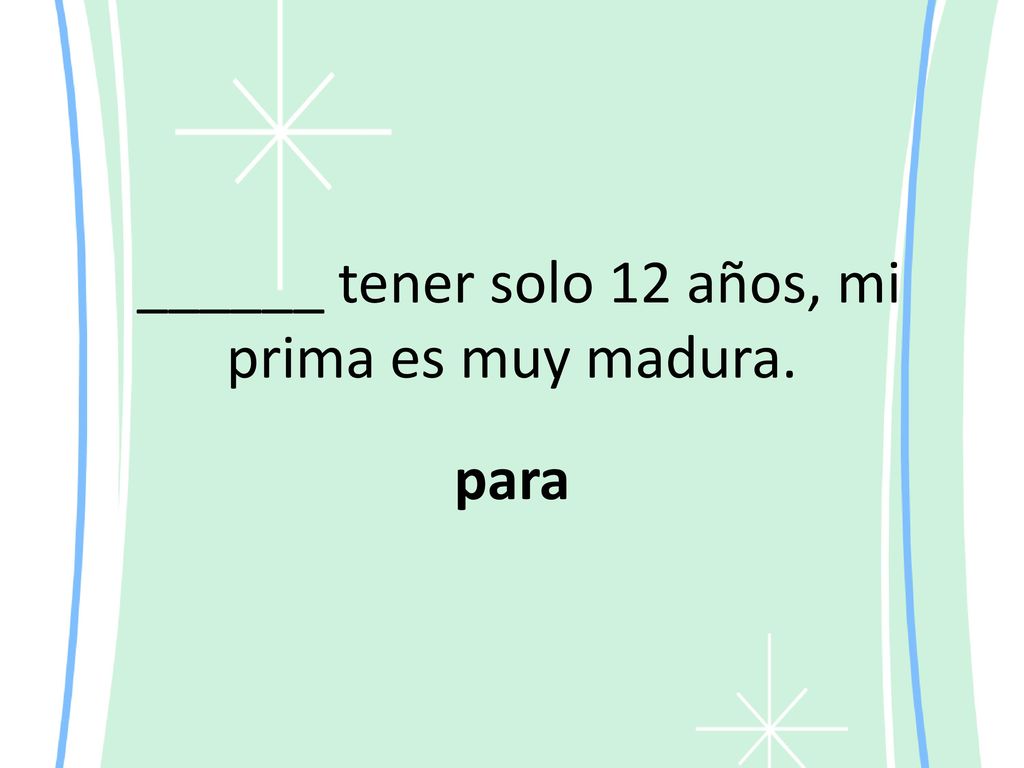 ______ tener solo 12 años, mi prima es muy madura.
