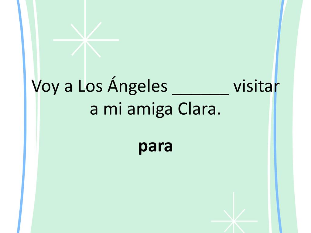 Voy a Los Ángeles ______ visitar a mi amiga Clara.