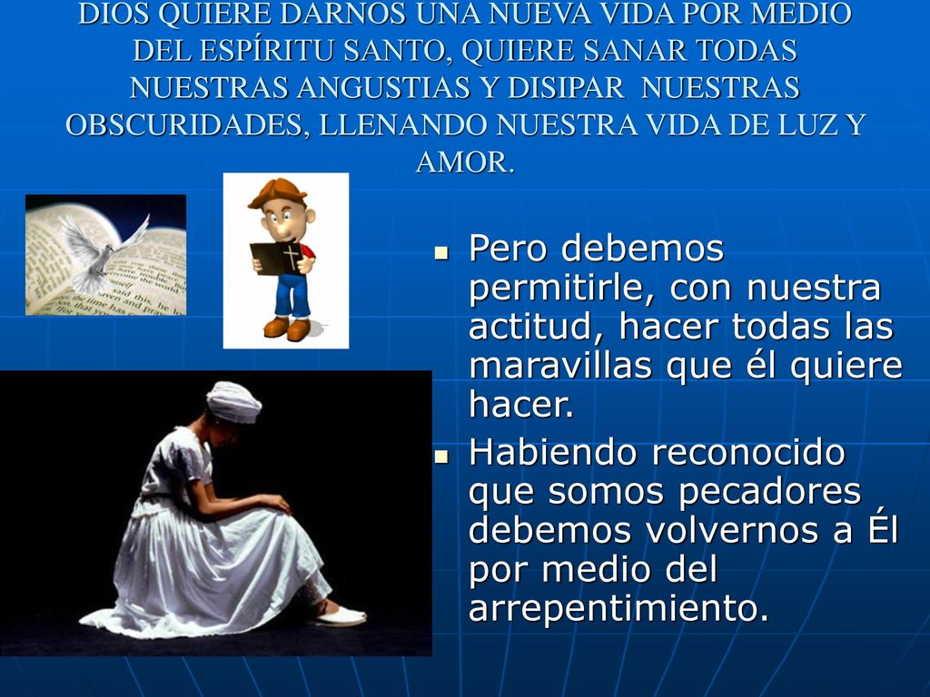 DIOS QUIERE DARNOS UNA NUEVA VIDA POR MEDIO DEL ESPÍRITU SANTO, QUIERE SANAR TODAS NUESTRAS ANGUSTIAS Y DISIPAR NUESTRAS OBSCURIDADES, LLENANDO NUESTRA VIDA DE LUZ Y AMOR.