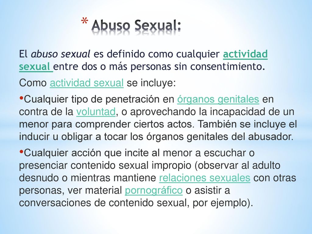 Abuso Sexual: El abuso sexual es definido como cualquier actividad sexual entre dos o más personas sin consentimiento.