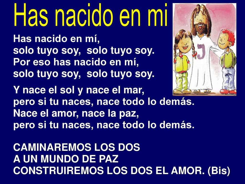 Has nacido en mi Has nacido en mí, solo tuyo soy, solo tuyo soy.