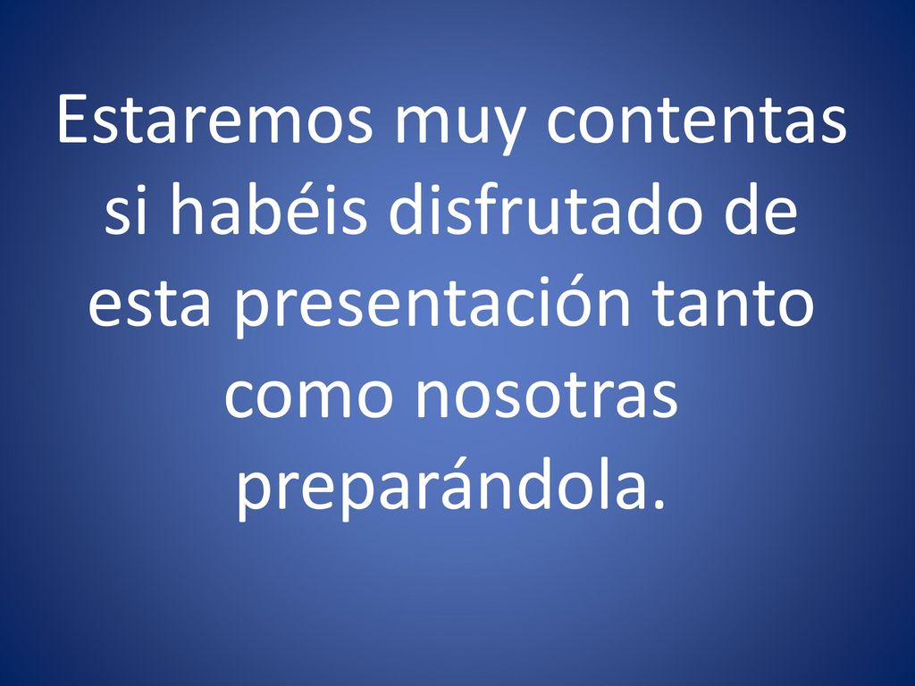 Estaremos muy contentas si habéis disfrutado de esta presentación tanto como nosotras preparándola.