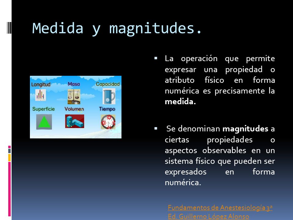 Medida y magnitudes. La operación que permite expresar una propiedad o atributo físico en forma numérica es precisamente la medida.