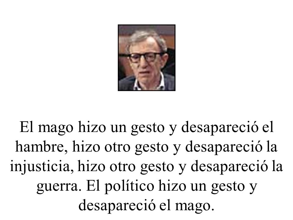 El mago hizo un gesto y desapareció el hambre, hizo otro gesto y desapareció la injusticia, hizo otro gesto y desapareció la guerra.